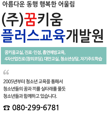 (주)꿈키움 플러스교육 개발원 꿈키움교실,진로,인성,흡연예방교육,4차산업진로(창의코딩), 대안교실,청소년상담, 자기주도학습